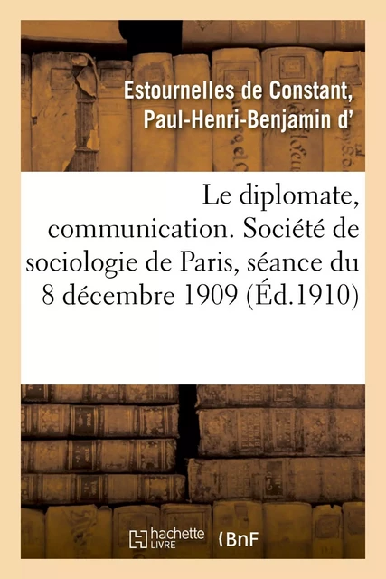 Le diplomate, communication. Société de sociologie de Paris, séance du 8 décembre 1909 - Paul-Henri-Benjamin d' Estournelles de Constant - HACHETTE BNF