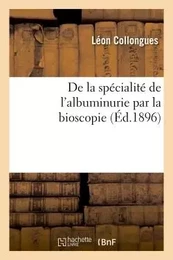 De la spécialité de l'albuminurie par la bioscopie. Nouvelle clinique mathématique du médecin