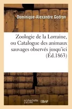 Zoologie de la Lorraine ou Catalogue des animaux sauvages - Dominique-Alexandre Godron - HACHETTE BNF