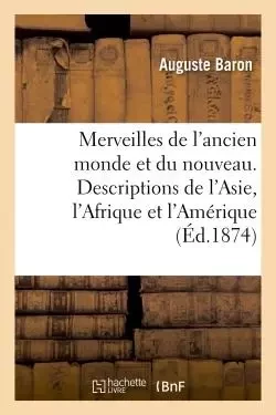 Les merveilles de l'ancien monde et du nouveau. Descriptions scientifiques, historiques - Auguste Baron - HACHETTE BNF