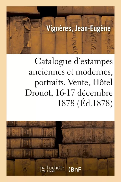 Catalogue d'estampes anciennes et modernes, portraits, école du XVIIIe siècle, pièces historiques - Jean-Eugène Vignères - HACHETTE BNF