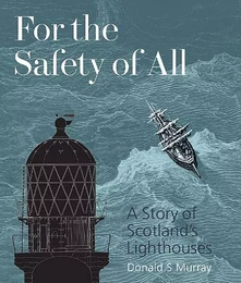 FOR THE SAFETY OF ALL - A STORY OF SCOTLAND'S LIGHTHOUSES