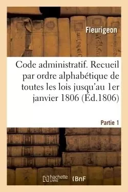 Code administratif ou Recueil par ordre alphabétique de matières de toutes les lois -  Fleurigeon - HACHETTE BNF