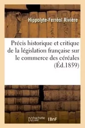 Précis historique et critique de la législation française sur le commerce des céréales