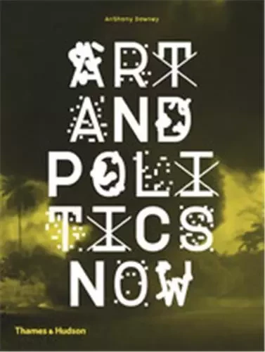 Art and Politics Now /anglais -  DOWNEY ANTHONY - THAMES HUDSON