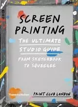 Screenprinting: The Ultimate Studio Guide: from Sketchbook to Squeegee /anglais -  PRINT CLUB LONDON - THAMES HUDSON