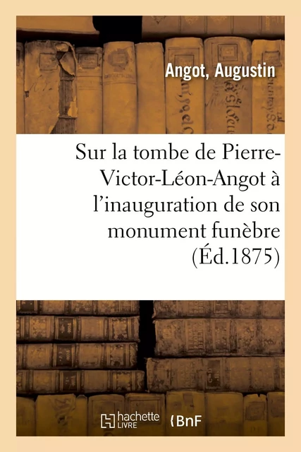 Sur la tombe de Pierre-Victor-Léon-Angot à l'inauguration de son monument funèbre -  Angot - HACHETTE BNF