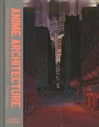 Anime Architecture: Imagined Worlds and Endless Megacities /anglais