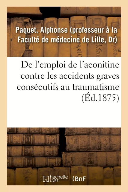 De l'emploi de l'aconitine contre les accidents graves consécutifs au traumatisme - Alphonse Paquet - HACHETTE BNF