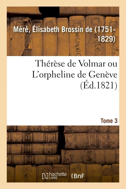 Thérèse de Volmar ou L'orpheline de Genève. Tome 3 - Élisabeth Brossin deMéré - HACHETTE BNF