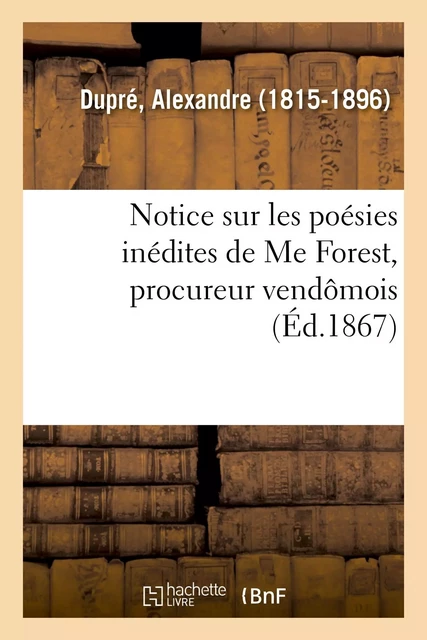 Notice sur les poésies inédites de Me Forest, procureur vendômois - Alexandre Dupré - HACHETTE BNF