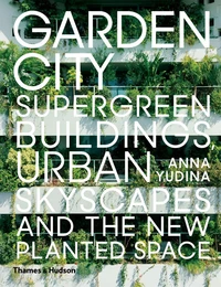 Garden City: Supergreen Buildings, Urban Skyscapes and the New Planted Space /anglais