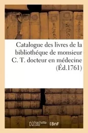 Catalogue des livres de la bibliothéque de monsieur C. T. docteur en médecine