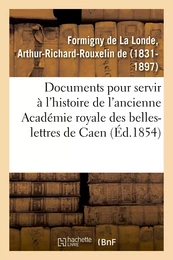 Documents inédits pour servir à l'histoire de l'ancienne Académie royale des belles-lettres de Caen