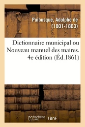 Dictionnaire municipal, ou Nouveau manuel des maires. 4e édition