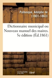 Dictionnaire municipal ou Nouveau manuel des maires. 5e édition