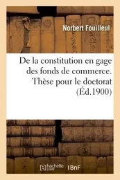 De la constitution en gage des fonds de commerce. Thèse pour le doctorat