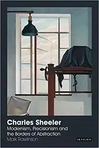 Charles Sheeler: Modernism, Precisionism and the Borders of Abstraction /anglais -  RAWLINSON MARK - TAURIS