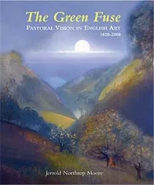 The Green Fuse Pastoral Vision in English Art 1820-2000 /anglais