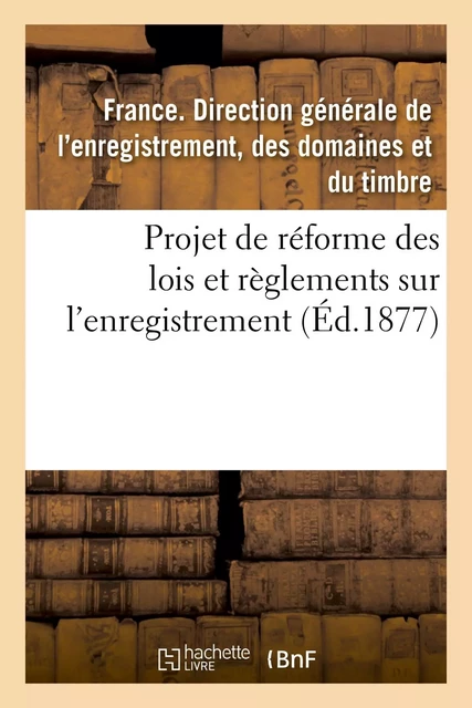 Projet de réforme des lois et règlements sur l'enregistrement - des domaines et du timbre France. Direction générale de l'enregistrement - HACHETTE BNF