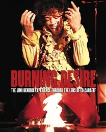 Burning Desire The Jimi Hendrix Experience through the Lens of Ed Caraeff /anglais