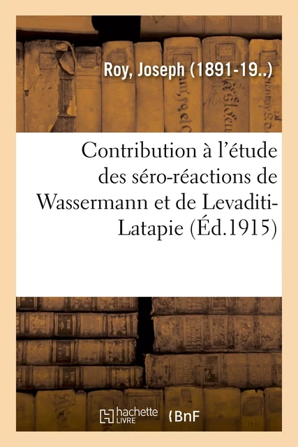 Contribution à l'étude des séro-réactions de Wassermann et de Levaditi-Latapie, leur valeur - Joseph Roy - HACHETTE BNF