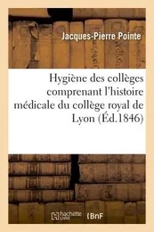 Hygiène des collèges comprenant l'histoire médicale du collège royal de Lyon