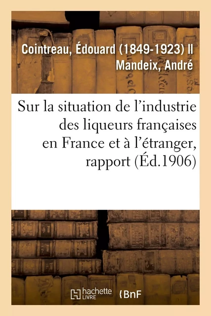 Rapport spécial sur la situation de l'industrie des liqueurs françaises en France et à l'étranger - Édouard Cointreau - HACHETTE BNF