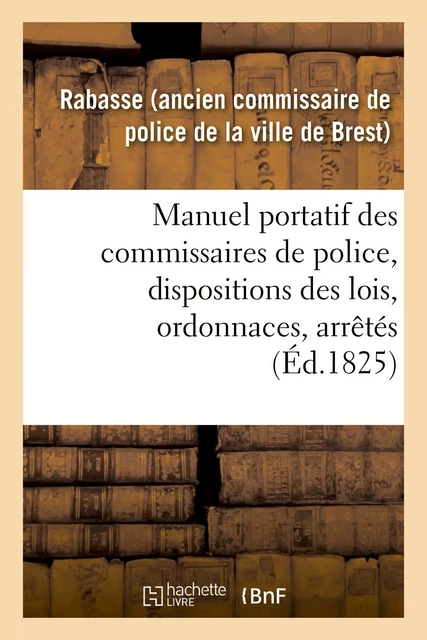 Manuel portatif des commissaires de police, contenant sommairement, et par ordre alphabétique -  Rabasse - HACHETTE BNF