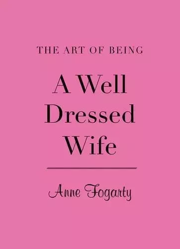 Art of Being a Well Dressed Wife /anglais -  FOGARTY ANNE - VICTORIA ALBERT