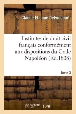 Institutes de droit civil français, conformément aux dispositions du Code Napoléon - Claude Étienne Delvincourt - HACHETTE BNF