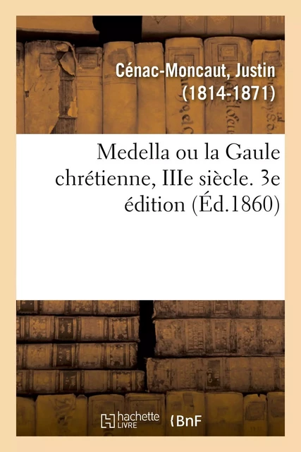 Medella ou la Gaule chrétienne, IIIe siècle. 3e édition - Justin Cénac-Moncaut - HACHETTE BNF