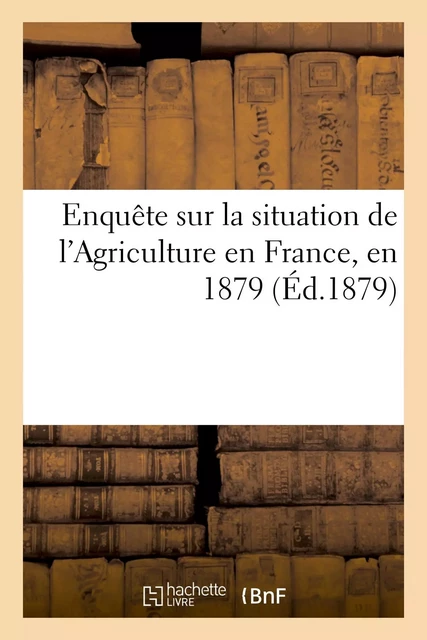 Enquête sur la situation de l'Agriculture en France, en 1879, faite à la demande -  Cottinet - HACHETTE BNF