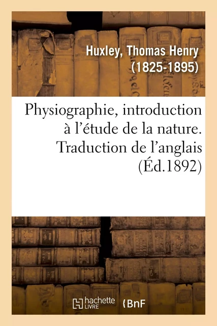 Physiographie, introduction à l'étude de la nature. Traduction de l'anglais - Thomas Henry Huxley - HACHETTE BNF