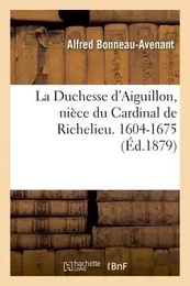 La Duchesse d'Aiguillon, nièce du Cardinal de Richelieu. Sa vie et ses oeuvres charitables