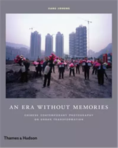 An Era Without Memories Chinese Contemporary Photography on Urban Transformation /anglais -  JIEHONG JIANG - THAMES HUDSON