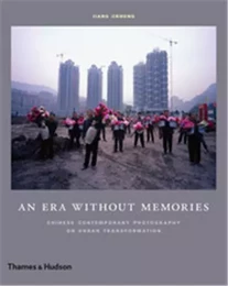 An Era Without Memories Chinese Contemporary Photography on Urban Transformation /anglais