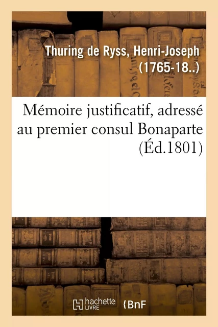 Mémoire justificatif, adressé au premier consul Bonaparte - Henri-Joseph Thuring de Ryss - HACHETTE BNF