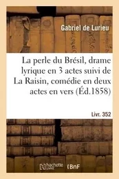 La perle du Brésil, drame lyrique en 3 actes suivi de La Raisin, comédie en deux actes, en vers