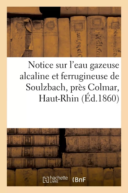 Notice sur l'eau gazeuse alcaline et ferrugineuse de Soulzbach, près Colmar, Haut-Rhin - Etienne François - HACHETTE BNF