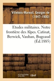 Etudes militaires. Notre frontière des Alpes. Catinat, Berwick, Vauban, Bugeaud