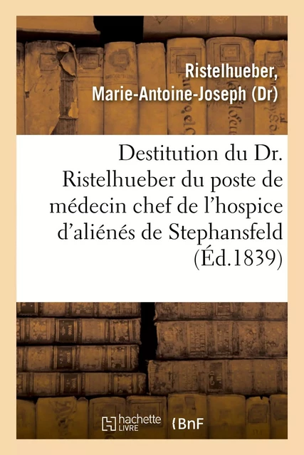 Sur la destitution du Dr. Ristelhueber par le préfet du Bas-Rhin, du poste de médecin chef - Marie-Antoine-Joseph Ristelhueber - HACHETTE BNF