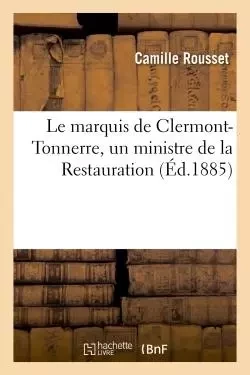 Le marquis de Clermont-Tonnerre, un ministre de la Restauration - Camille Rousset - HACHETTE BNF