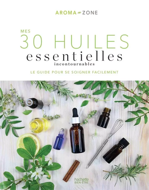 Mes 30 Huiles essentielles incontournables -  Aroma-Zone - HACHETTE PRAT