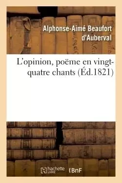 L'opinion, poëme en vingt-quatre chants - Alphonse-Aimé Beaufort d'Auberval - HACHETTE BNF