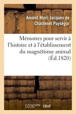 Mémoires pour servir à l'histoire et à l'établissement du magnétisme animal -  Amand Marc Jacques de Chastenet - HACHETTE BNF