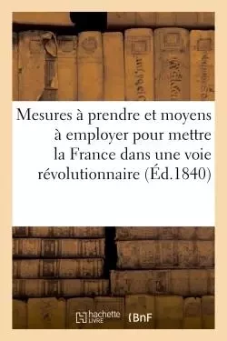 Mesures à prendre et les moyens à employer pour mettre la France dans une voie révolutionnaire -  - HACHETTE BNF