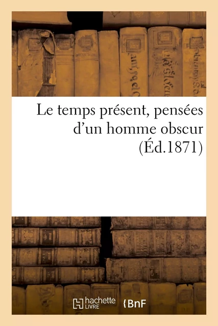 Le temps présent, pensées d'un homme obscur -  - HACHETTE BNF