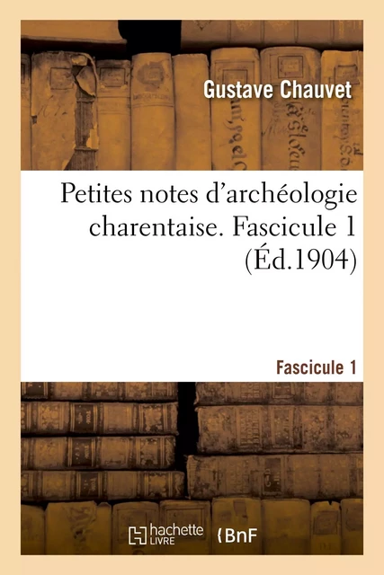 Petites notes d'archéologie charentaise. Fascicule 1 - Gustave Chauvet - HACHETTE BNF