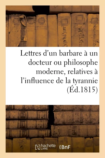 Lettres d'un barbare à un docteur ou philosophe moderne, relatives à l'influence de la tyrannie -  - HACHETTE BNF